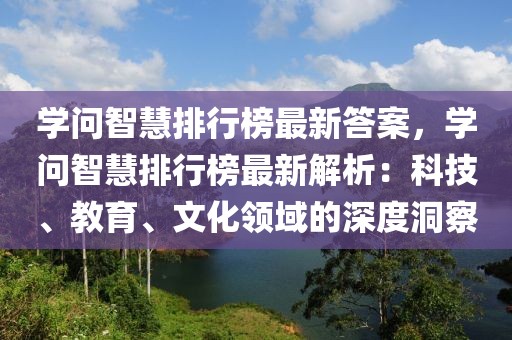 學(xué)問智慧排行榜最新答案，學(xué)問智慧排行榜最新解析：科技、教育、文化領(lǐng)域的深度洞察