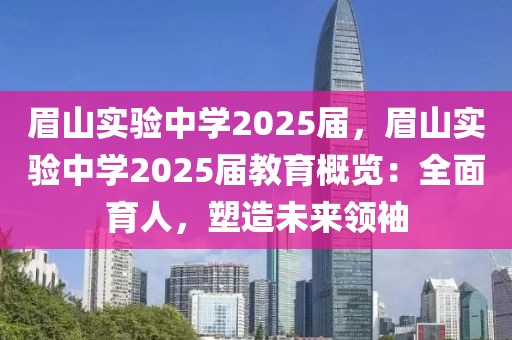 眉山實(shí)驗(yàn)中學(xué)2025屆，眉山實(shí)驗(yàn)中學(xué)2025屆教育概覽：全面育人，塑造未來(lái)領(lǐng)袖