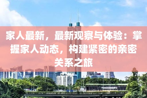 家人最新，最新觀察與體驗：掌握家人動態(tài)，構(gòu)建緊密的親密關(guān)系之旅