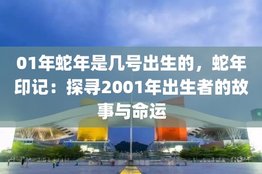 01年蛇年是幾號(hào)出生的，蛇年印記：探尋2001年出生者的故事與命運(yùn)