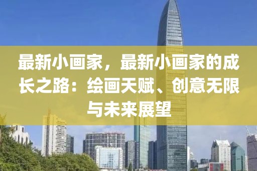 最新小畫家，最新小畫家的成長之路：繪畫天賦、創(chuàng)意無限與未來展望