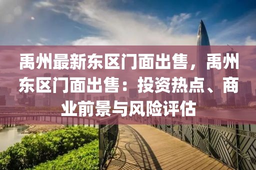 禹州最新東區(qū)門面出售，禹州東區(qū)門面出售：投資熱點(diǎn)、商業(yè)前景與風(fēng)險(xiǎn)評估