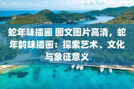 蛇年味插畫 圖文圖片高清，蛇年韻味插畫：探索藝術、文化與象征意義