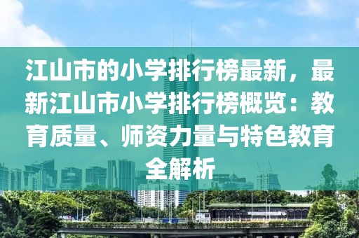 江山市的小學(xué)排行榜最新，最新江山市小學(xué)排行榜概覽：教育質(zhì)量、師資力量與特色教育全解析