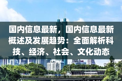 國(guó)內(nèi)信息最新，國(guó)內(nèi)信息最新概述及發(fā)展趨勢(shì)：全面解析科技、經(jīng)濟(jì)、社會(huì)、文化動(dòng)態(tài)