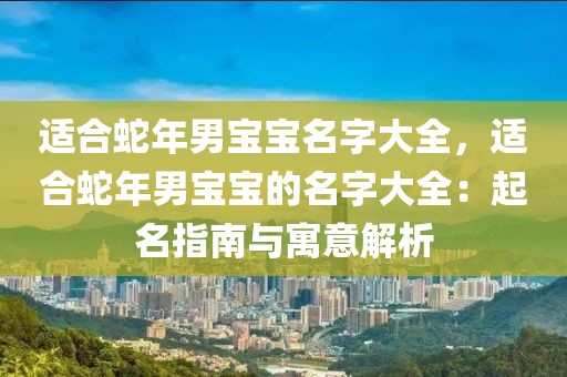 適合蛇年男寶寶名字大全，適合蛇年男寶寶的名字大全：起名指南與寓意解析