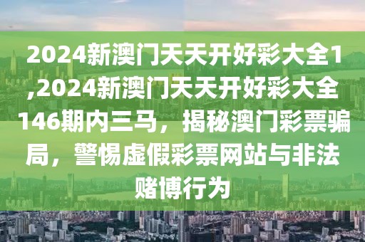 2024新澳門天天開好彩大全1,2024新澳門天天開好彩大全146期內(nèi)三馬，揭秘澳門彩票騙局，警惕虛假彩票網(wǎng)站與非法賭博行為