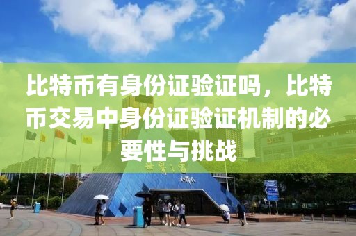 比特幣有身份證驗(yàn)證嗎，比特幣交易中身份證驗(yàn)證機(jī)制的必要性與挑戰(zhàn)