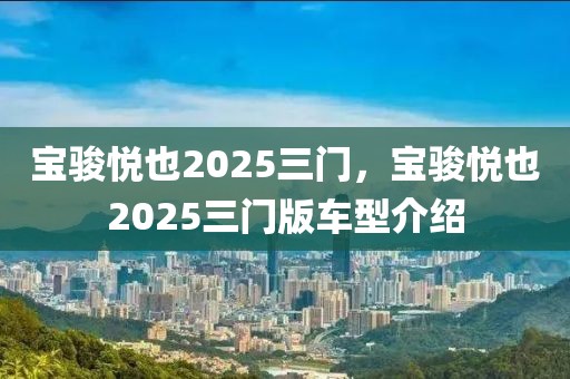 寶駿悅也2025三門，寶駿悅也2025三門版車型介紹