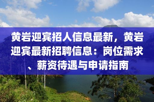 黃巖迎賓招人信息最新，黃巖迎賓最新招聘信息：崗位需求、薪資待遇與申請指南