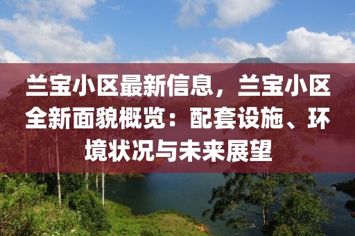 蘭寶小區(qū)最新信息，蘭寶小區(qū)全新面貌概覽：配套設(shè)施、環(huán)境狀況與未來(lái)展望