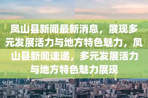 鳳山縣新聞最新消息，展現(xiàn)多元發(fā)展活力與地方特色魅力，鳳山縣新聞速遞，多元發(fā)展活力與地方特色魅力展現(xiàn)