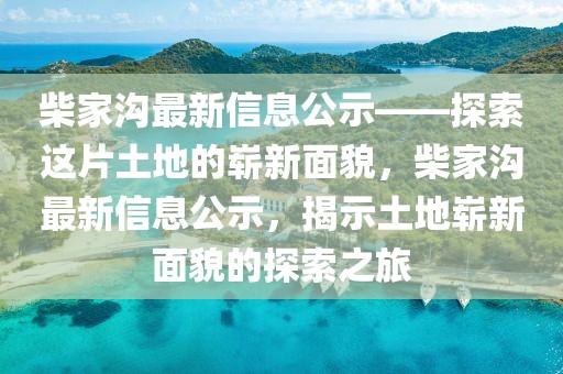 柴家溝最新信息公示——探索這片土地的嶄新面貌，柴家溝最新信息公示，揭示土地嶄新面貌的探索之旅