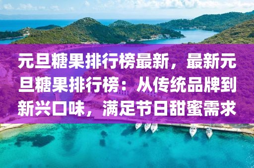 元旦糖果排行榜最新，最新元旦糖果排行榜：從傳統(tǒng)品牌到新興口味，滿足節(jié)日甜蜜需求