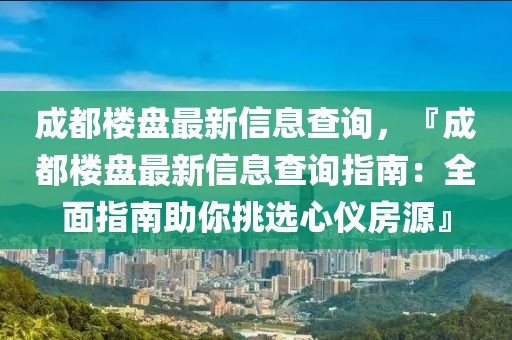 成都樓盤最新信息查詢，『成都樓盤最新信息查詢指南：全面指南助你挑選心儀房源』