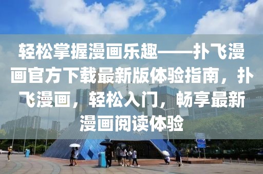 輕松掌握漫畫樂趣——撲飛漫畫官方下載最新版體驗(yàn)指南，撲飛漫畫，輕松入門，暢享最新漫畫閱讀體驗(yàn)