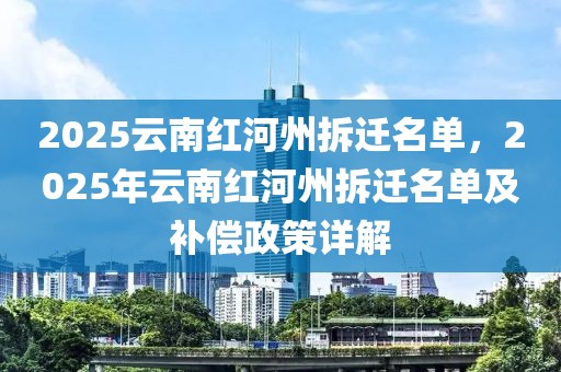 2025云南紅河州拆遷名單，2025年云南紅河州拆遷名單及補(bǔ)償政策詳解