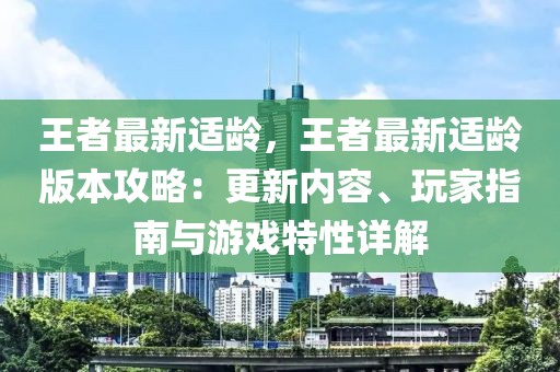 王者最新適齡，王者最新適齡版本攻略：更新內(nèi)容、玩家指南與游戲特性詳解