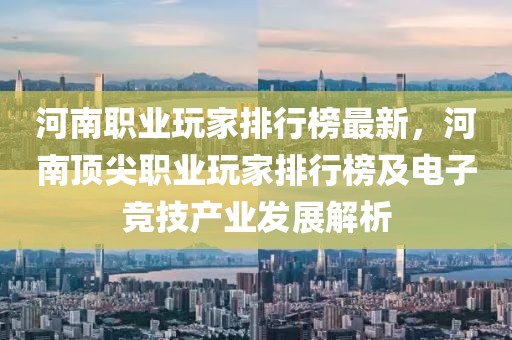 河南職業(yè)玩家排行榜最新，河南頂尖職業(yè)玩家排行榜及電子競(jìng)技產(chǎn)業(yè)發(fā)展解析