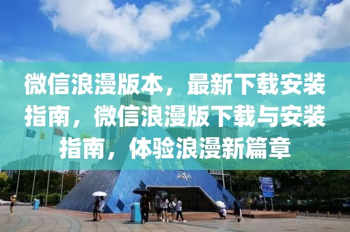 微信浪漫版本，最新下載安裝指南，微信浪漫版下載與安裝指南，體驗(yàn)浪漫新篇章