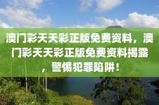 澳門彩天天彩正版免費(fèi)資料，澳門彩天天彩正版免費(fèi)資料揭露，警惕犯罪陷阱！