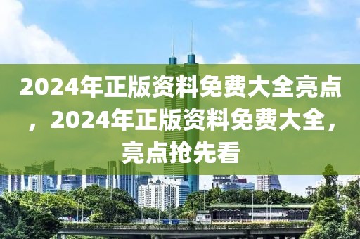 2024年正版資料免費大全亮點，2024年正版資料免費大全，亮點搶先看