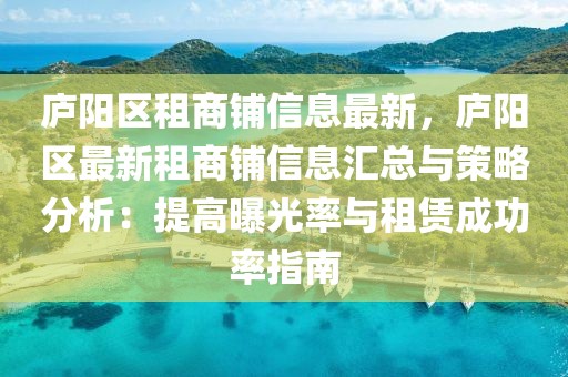 廬陽區(qū)租商鋪信息最新，廬陽區(qū)最新租商鋪信息匯總與策略分析：提高曝光率與租賃成功率指南