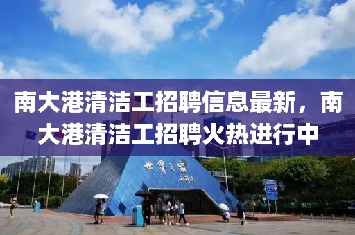 南大港清潔工招聘信息最新，南大港清潔工招聘火熱進行中