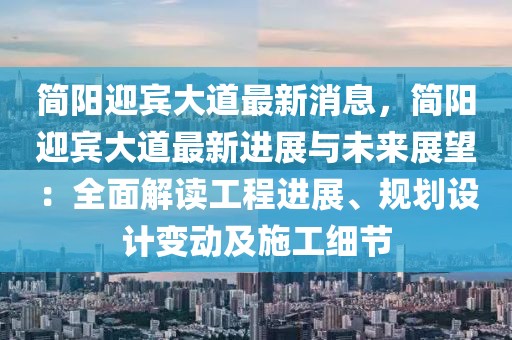 簡陽迎賓大道最新消息，簡陽迎賓大道最新進展與未來展望：全面解讀工程進展、規(guī)劃設計變動及施工細節(jié)