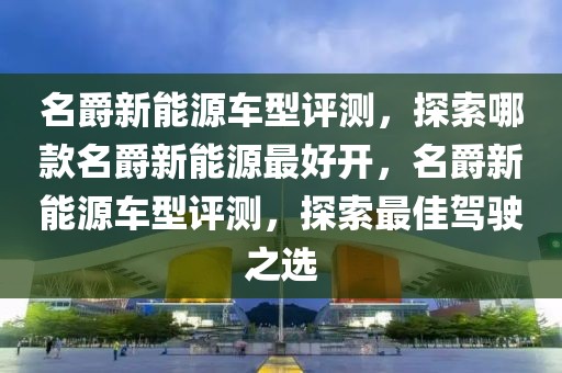 名爵新能源車型評測，探索哪款名爵新能源最好開，名爵新能源車型評測，探索最佳駕駛之選