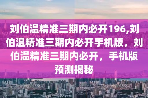 劉伯溫精準三期內(nèi)必開196,劉伯溫精準三期內(nèi)必開手機版，劉伯溫精準三期內(nèi)必開，手機版預測揭秘