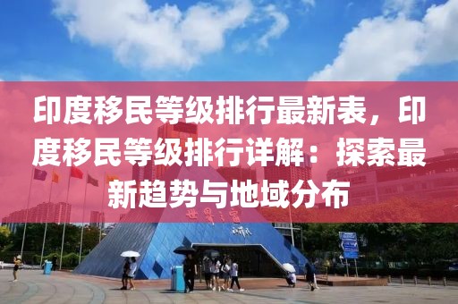 印度移民等級排行最新表，印度移民等級排行詳解：探索最新趨勢與地域分布