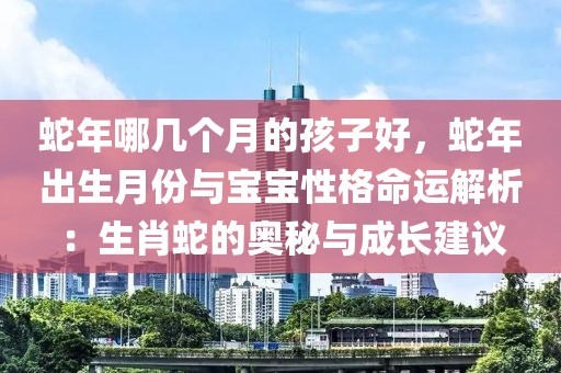 蛇年哪幾個月的孩子好，蛇年出生月份與寶寶性格命運解析：生肖蛇的奧秘與成長建議