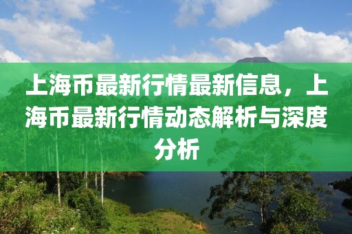 上海幣最新行情最新信息，上海幣最新行情動(dòng)態(tài)解析與深度分析