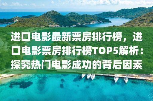 進(jìn)口電影最新票房排行榜，進(jìn)口電影票房排行榜TOP5解析：探究熱門電影成功的背后因素