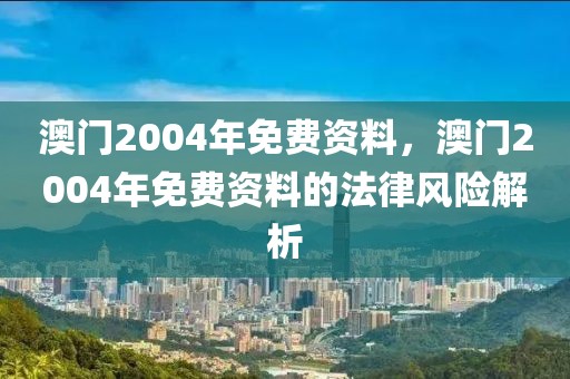 澳門2004年免費(fèi)資料，澳門2004年免費(fèi)資料的法律風(fēng)險(xiǎn)解析