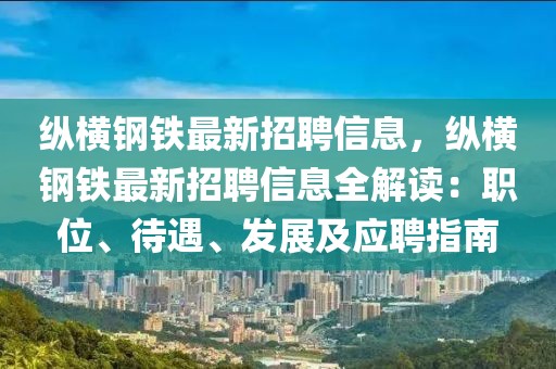 縱橫鋼鐵最新招聘信息，縱橫鋼鐵最新招聘信息全解讀：職位、待遇、發(fā)展及應聘指南