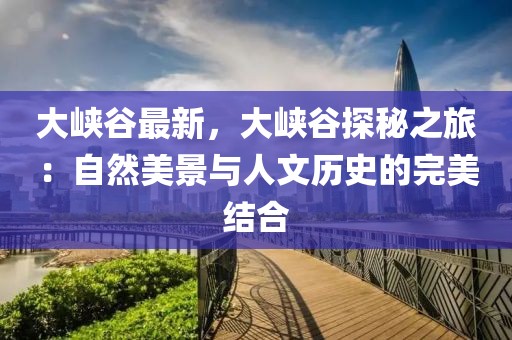 大峽谷最新，大峽谷探秘之旅：自然美景與人文歷史的完美結(jié)合