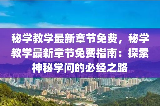 秘學(xué)教學(xué)最新章節(jié)免費(fèi)，秘學(xué)教學(xué)最新章節(jié)免費(fèi)指南：探索神秘學(xué)問(wèn)的必經(jīng)之路