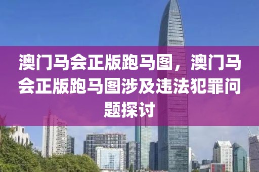 澳門馬會正版跑馬圖，澳門馬會正版跑馬圖涉及違法犯罪問題探討