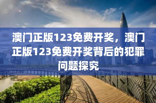 澳門正版123免費開獎，澳門正版123免費開獎背后的犯罪問題探究