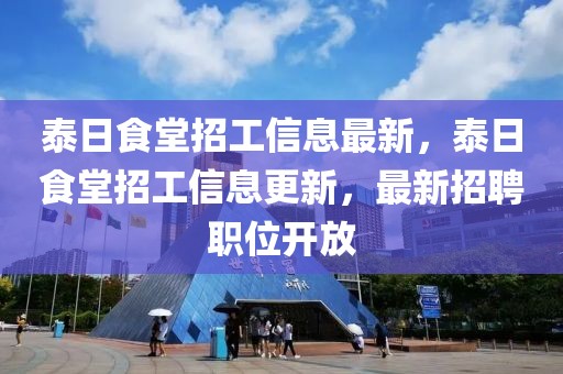 泰日食堂招工信息最新，泰日食堂招工信息更新，最新招聘職位開放