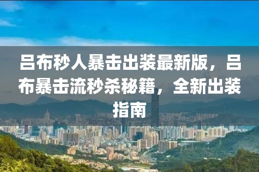 呂布秒人暴擊出裝最新版，呂布暴擊流秒殺秘籍，全新出裝指南