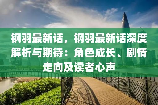 鋼羽最新話，鋼羽最新話深度解析與期待：角色成長、劇情走向及讀者心聲