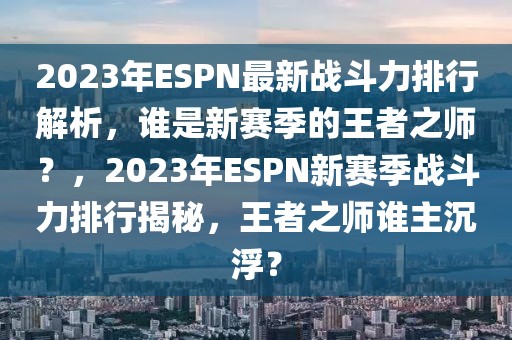 2023年ESPN最新戰(zhàn)斗力排行解析，誰是新賽季的王者之師？，2023年ESPN新賽季戰(zhàn)斗力排行揭秘，王者之師誰主沉浮？