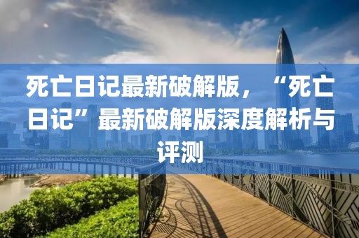 死亡日記最新破解版，“死亡日記”最新破解版深度解析與評(píng)測(cè)