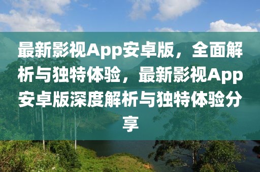 最新影視App安卓版，全面解析與獨(dú)特體驗(yàn)，最新影視App安卓版深度解析與獨(dú)特體驗(yàn)分享