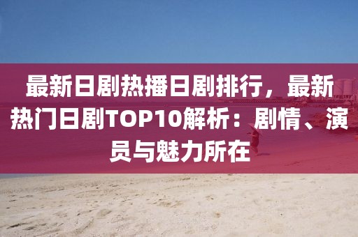 最新日劇熱播日劇排行，最新熱門日劇TOP10解析：劇情、演員與魅力所在