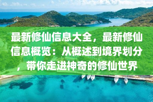 最新修仙信息大全，最新修仙信息概覽：從概述到境界劃分，帶你走進神奇的修仙世界