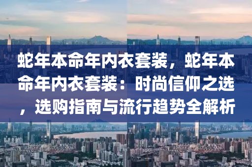 蛇年本命年內(nèi)衣套裝，蛇年本命年內(nèi)衣套裝：時尚信仰之選，選購指南與流行趨勢全解析